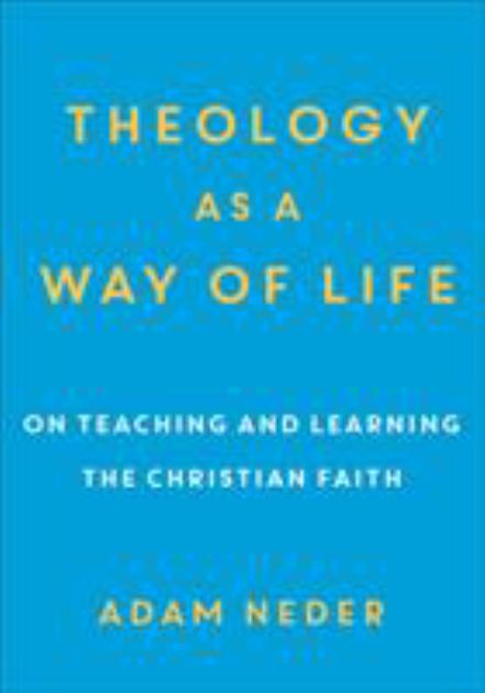 Theology As a Way of Life On Teaching and Learning the Christian Faith  2019 9780801098789 Front Cover