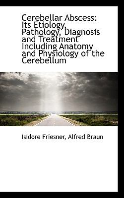 Cerebellar Abscess : Its Etiology, Pathology, Diagnosis and Treatment Including Anatomy and Physiolog N/A 9781103104789 Front Cover