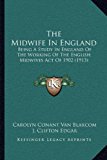 Midwife in England Being A Study in England of the Working of the English Midwives Act Of 1902 (1913) N/A 9781166954789 Front Cover