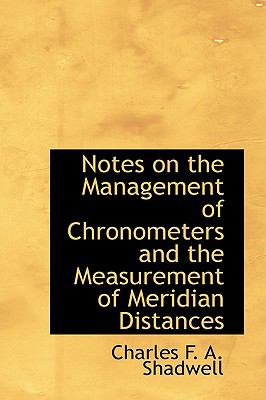 Notes on the Management of Chronometers and the Measurement of Meridian Distances:   2009 9781103614790 Front Cover