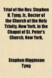 Trial of the Rev Stephen H Tyng, Jr , Rector of the Church of the Holy Trinity, New York, in the Chapel of St Peter's Church, New York N/A 9781151163790 Front Cover