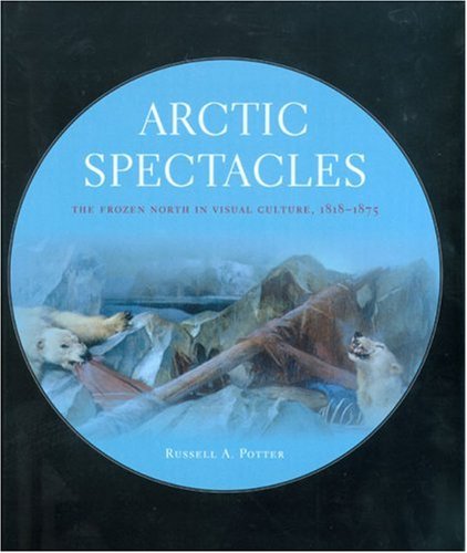 Arctic Spectacles The Frozen North in Visual Culture, 1818-1875  2006 9780295986791 Front Cover