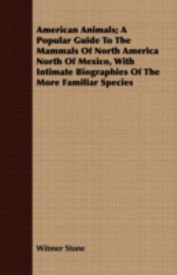 American Animals; a Popular Guide to the Mammals of North America North of Mexico, with Intimate Biographies of the More Familiar Species  2008 9781408666791 Front Cover