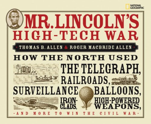 Mr. Lincoln's High-Tech War How the North Used the Telegraph, Railroads, Surveillance Balloons, Ironclads, High-Powered Weapons, and More to Win the Civil War  2008 9781426303791 Front Cover