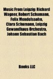 Music from Leipzig Richard Wagner, Robert Schumann, Felix Mendelssohn, Clara Schumann, Leipzig Gewandhaus Orchestra, Johann Sebastian Bach N/A 9781155372792 Front Cover