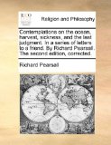 Contemplations on the Ocean, Harvest, Sickness, and the Last Judgment in a Series of Letters to a Friend by Richard Pearsall the Second Edition, Co  N/A 9781171112792 Front Cover