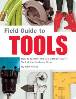 Field Guide to Tools How to Identify and Use Virtually Every Tool at the Hardward Store  2004 9781931686792 Front Cover