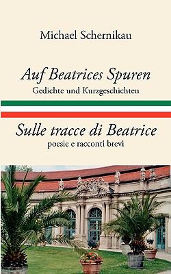 Auf Beatrices Spuren - Sulle tracce di Beatrice Gedichte und Kurzgeschichten - poesie e racconti brevi N/A 9783833463792 Front Cover
