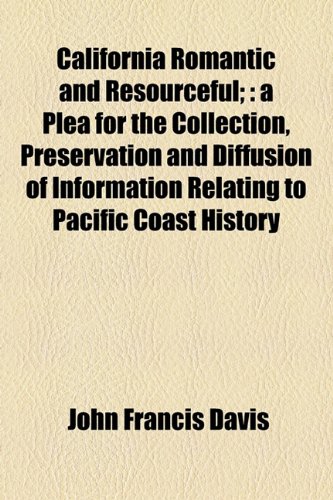 California Romantic and Resourceful; : A Plea for the Collection, Preservation and Diffusion of Information Relating to Pacific Coast History  2010 9781153593793 Front Cover