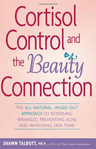 Cortisol Control and the Beauty Connection The All-Natural, Inside-Out Approach to Reversing Wrinkles, Preventing Acne and Improving Skin Tone  2007 9780897934794 Front Cover