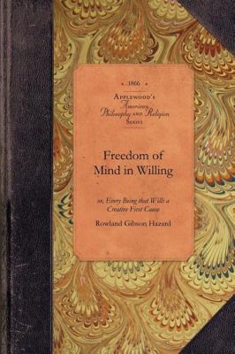 Freedom of Mind in Willing Or, Every Being That Wills a Creative First Cause N/A 9781429017794 Front Cover