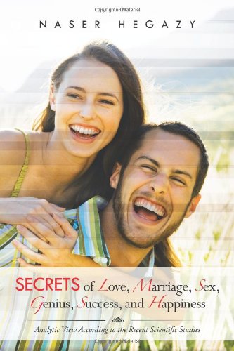 Secrets of Love, Marriage, Sex, Genius, Success, and Happiness: Analytic View According to the Recent Scientific Studies  2013 9781481781794 Front Cover