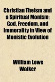 Christian Theism and a Spiritual Monism; God, Freedom, and Immorality in View of Monistic Evolution N/A 9781154662795 Front Cover