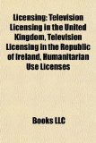 Licensing Television Licensing in the United Kingdom, Television Licensing in the Republic of Ireland, Humanitarian Use Licenses N/A 9781156520796 Front Cover