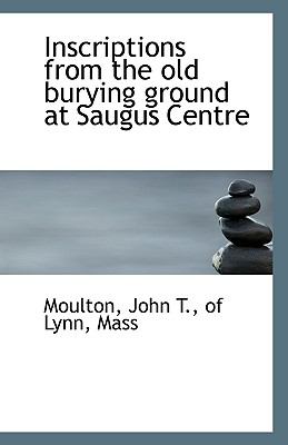 Inscriptions from the Old Burying Ground at Saugus Centre  N/A 9781110944798 Front Cover