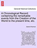 Chronological Record Containing the remarkable events from the Creation of the World to the present time, Etc N/A 9781241442798 Front Cover