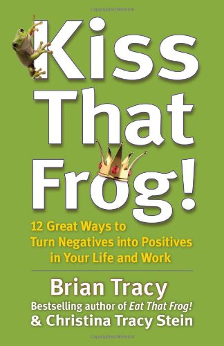 Kiss That Frog! 12 Great Ways to Turn Negatives into Positives in Your Life and Work  2012 9781444757798 Front Cover