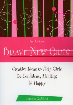 Brave New Girls Creative Ideas to Help Girls Be Confident, Healthy, and Happy 2nd 2008 (Revised) 9781577491798 Front Cover