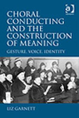 Choral Conducting and the Construction of Meaning Gesture, Voice, Identity  2009 9780754663799 Front Cover