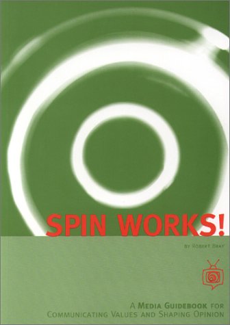 Spin Works! : A Media Guidebook for Communicating Values and Shaping Opinion 1st (Reprint) 9780963368799 Front Cover