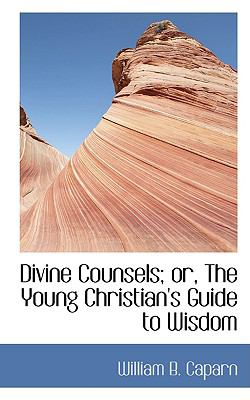 Divine Counsels: Or, the Young Christian's Guide to Wisdom  2008 9780554435800 Front Cover