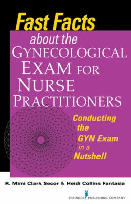 Fast Facts about the Gynecological Exam for Nurse Practitioners Conducting the GYN Exam in a Nutshell  2012 9780826107800 Front Cover