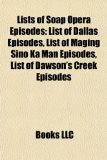 Lists of Soap Opera Episodes List of Dallas Episodes, List of Maging Sino Ka Man Episodes, List of Dawson's Creek Episodes N/A 9781155901800 Front Cover