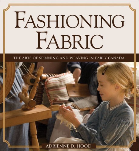 Fashioning Fabric The Arts of Spinning and Weaving in Early Canada  2007 9781550289800 Front Cover