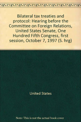 Bilateral Tax Treaties and Protocol Hearing Before the Committee on Foreign Relations, United States Senate, One Hundred Fifth Congress, First Session, October 7, 1997  1998 9780160561801 Front Cover