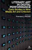 Literary Art in Digital Performance Case Studies in New Media Art and Criticism  2009 9780826436801 Front Cover