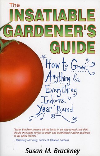 Insatiable Gardener's Guide : How to Grow Anything and Everything Indoors, Year 'Round  2003 9780974678801 Front Cover