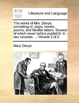 Works of Mrs Davys : Consisting of, plays, novels, poems, and familiar letters. Several of which never before publish'D. in two volumes... . Volu N/A 9781140997801 Front Cover