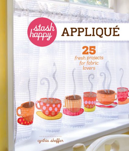 Stash Happy: Applique 25 Fresh Projects for Fabric Lovers  2012 9781454702801 Front Cover