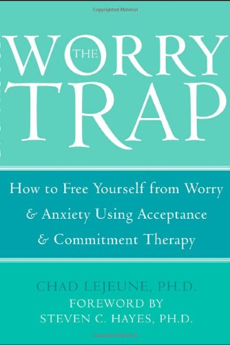 Worry Trap How to Free Yourself from Worry and Anxiety Using Acceptance and Commitment Therapy  2007 9781572244801 Front Cover
