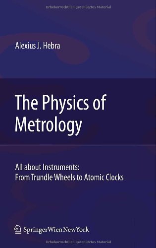Physics of Metrology All about Instruments - From Trundle Wheels to Atomic Clocks  2010 9783211783801 Front Cover