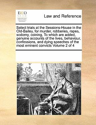 Select Trials at the Sessions-House in the Old-Bailey, for Murder, Robberies, Rapes, Sodomy, Coining, to Which Are Added, Genuine Accounts of the Live N/A 9780699125802 Front Cover