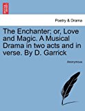 Enchanter; or, Love and Magic a Musical Drama in Two Acts and in Verse by D Garrick  N/A 9781241417802 Front Cover