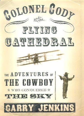 Colonel Cody and the Flying Cathedral The Adventures of the Cowboy Who Conquered Britain's Skies  2000 (Revised) 9780312241803 Front Cover