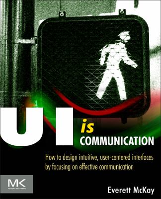 UI Is Communication How to Design Intuitive, User Centered Interfaces by Focusing on Effective Communication  2013 9780123969804 Front Cover