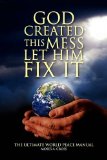 God Created This Mess Let Him Fix It : The Ultimate World Peace Manual N/A 9781436387804 Front Cover