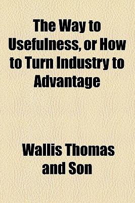Way to Usefulness, or How to Turn Industry to Advantage  N/A 9780217645805 Front Cover