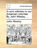 Calm Address to Our American Colonies by John Wesley  N/A 9781170602805 Front Cover