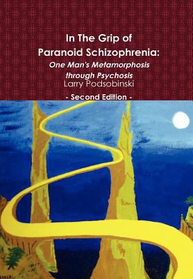 In the Grip of Paranoid Schizophrenia: One Man's Metamorphosis through Psychosis - Second Edition  N/A 9780557263806 Front Cover
