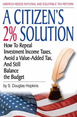 Citizen's 2% Solution : How to Repeal Investment Income Taxes, Avoid a Value-Added Tax, and still Balance the Budget  2010 9780982832806 Front Cover