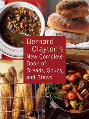 Bernard Clayton's New Complete Book of Breads, Soups and Stews   2007 9781416570806 Front Cover