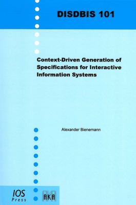 Context-Driven Generation of Specifications for Interactive Information Systems Imprint: Akademische Verlagsgesellschaft - Volume 101 Dissertations in Database and Information Systems  2009 9781586039806 Front Cover