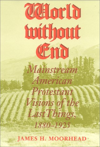World Without End Mainstream American Protestant Visions of the Last Things, 1880-1925  1999 9780253335807 Front Cover