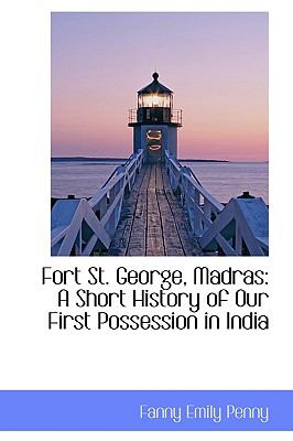 Fort St. George, Madras: A Short History of Our First Possession in India  2009 9781103860807 Front Cover