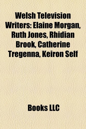 Welsh Television Writers : Elaine Morgan, Ruth Jones, Rhidian Brook, Catherine Tregenna, Keiron Self  2010 9781158521807 Front Cover