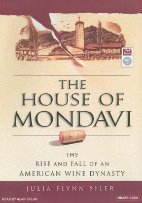 The House of Mondavi: The Rise and Fall of an American Wine Dynasty  2007 9781400154807 Front Cover